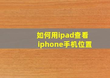 如何用ipad查看iphone手机位置