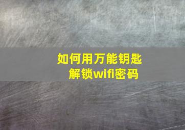 如何用万能钥匙解锁wifi密码