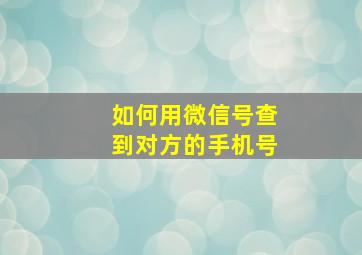 如何用微信号查到对方的手机号