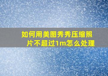 如何用美图秀秀压缩照片不超过1m怎么处理