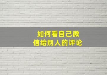 如何看自己微信给别人的评论