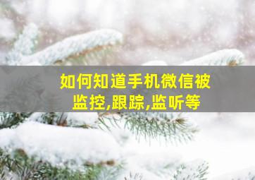 如何知道手机微信被监控,跟踪,监听等