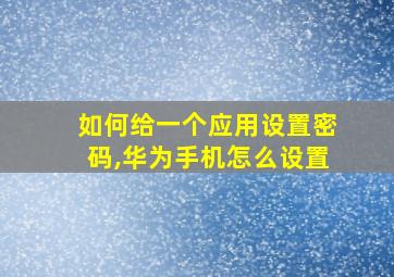 如何给一个应用设置密码,华为手机怎么设置