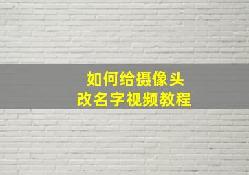 如何给摄像头改名字视频教程