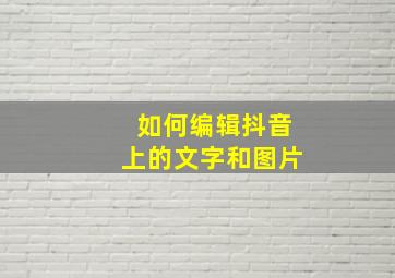 如何编辑抖音上的文字和图片