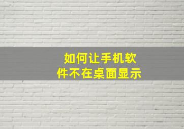 如何让手机软件不在桌面显示