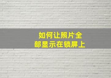 如何让照片全部显示在锁屏上