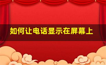 如何让电话显示在屏幕上