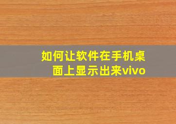 如何让软件在手机桌面上显示出来vivo