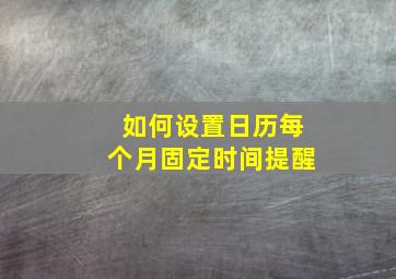 如何设置日历每个月固定时间提醒