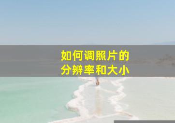 如何调照片的分辨率和大小