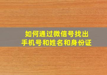 如何通过微信号找出手机号和姓名和身份证