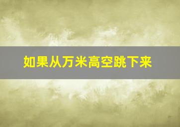 如果从万米高空跳下来