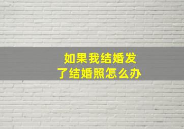 如果我结婚发了结婚照怎么办