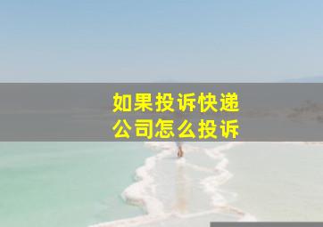 如果投诉快递公司怎么投诉