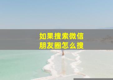 如果搜索微信朋友圈怎么搜