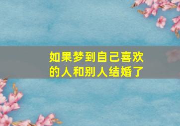 如果梦到自己喜欢的人和别人结婚了