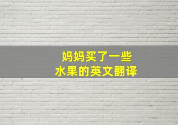 妈妈买了一些水果的英文翻译