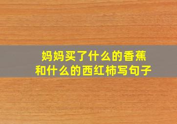 妈妈买了什么的香蕉和什么的西红柿写句子