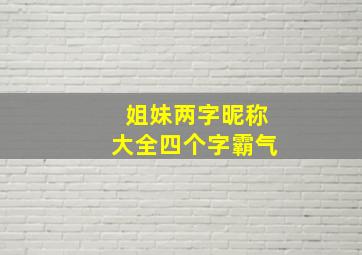 姐妹两字昵称大全四个字霸气