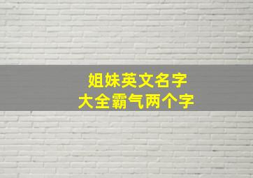 姐妹英文名字大全霸气两个字