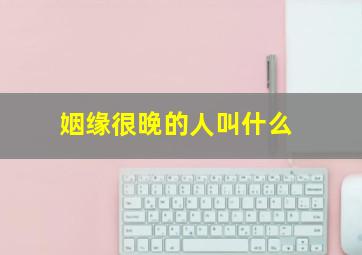 姻缘很晚的人叫什么