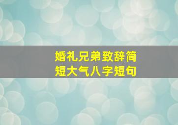 婚礼兄弟致辞简短大气八字短句