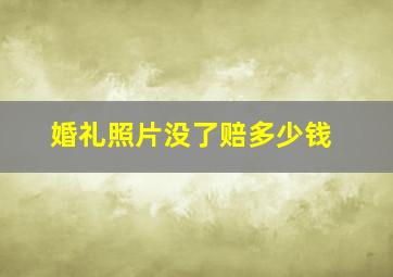 婚礼照片没了赔多少钱