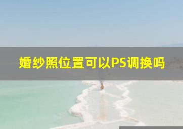 婚纱照位置可以PS调换吗