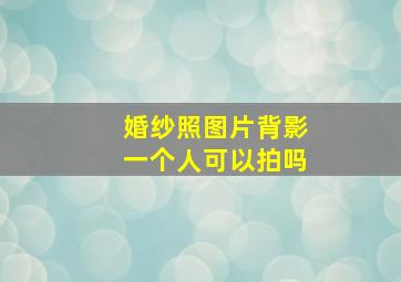 婚纱照图片背影一个人可以拍吗