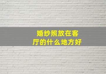 婚纱照放在客厅的什么地方好