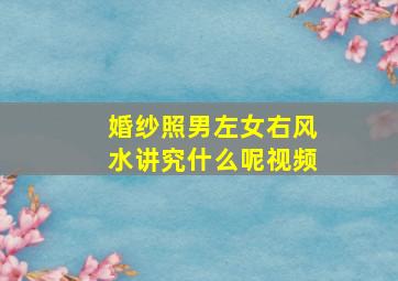 婚纱照男左女右风水讲究什么呢视频