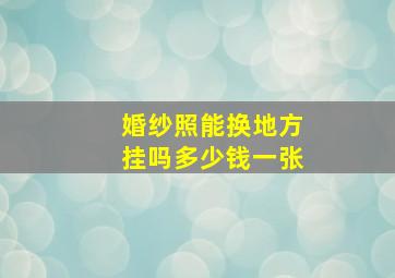 婚纱照能换地方挂吗多少钱一张