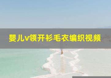 婴儿v领开衫毛衣编织视频