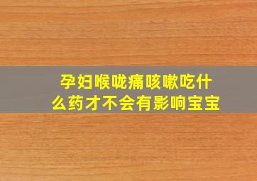 孕妇喉咙痛咳嗽吃什么药才不会有影响宝宝