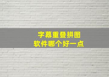 字幕重叠拼图软件哪个好一点