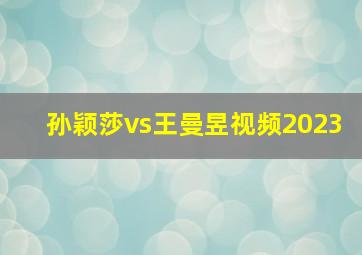 孙颖莎vs王曼昱视频2023