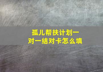 孤儿帮扶计划一对一结对卡怎么填