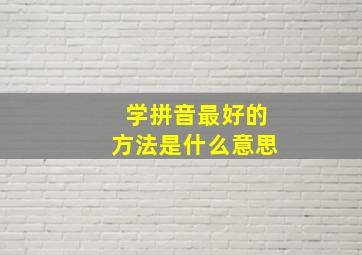 学拼音最好的方法是什么意思