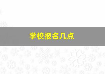 学校报名几点