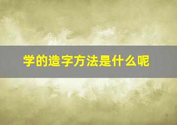 学的造字方法是什么呢