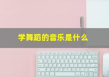 学舞蹈的音乐是什么