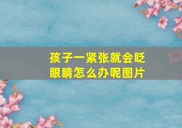 孩子一紧张就会眨眼睛怎么办呢图片