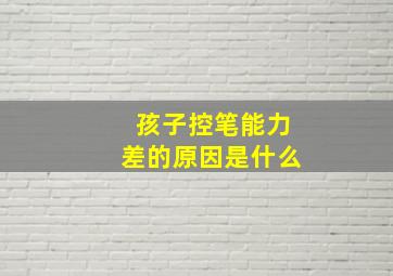 孩子控笔能力差的原因是什么