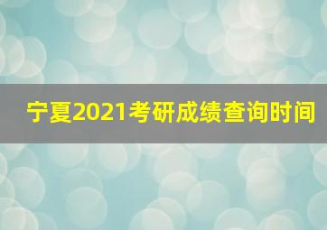 宁夏2021考研成绩查询时间