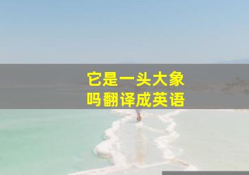 它是一头大象吗翻译成英语