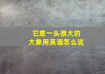 它是一头很大的大象用英语怎么说