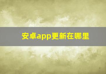 安卓app更新在哪里