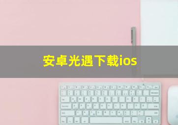 安卓光遇下载ios