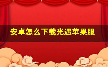 安卓怎么下载光遇苹果服